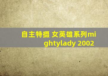 自主特摄 女英雄系列mightylady 2002